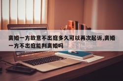 离婚一方故意不出庭多久可以再次起诉,离婚一方不出庭能判离婚吗