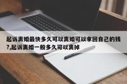 起诉离婚最快多久可以离婚可以拿回自己的钱?,起诉离婚一般多久可以离掉
