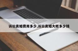 诉讼离婚费用多少,诉讼离婚大概多少钱