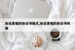 协议离婚的协议书格式,协议离婚的协议书样板