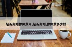 起诉离婚律师费用,起诉离婚,律师费多少钱