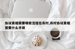 协议离婚需要哪些流程在农村,农村协议离婚需要什么手续