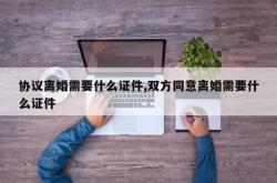 协议离婚需要什么证件,双方同意离婚需要什么证件