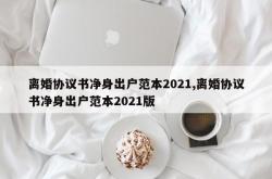 离婚协议书净身出户范本2021,离婚协议书净身出户范本2021版
