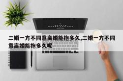 二婚一方不同意离婚能拖多久,二婚一方不同意离婚能拖多久呢
