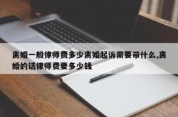 离婚一般律师费多少离婚起诉需要带什么,离婚的话律师费要多少钱