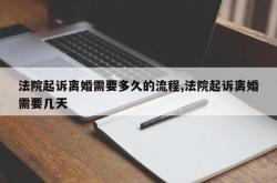 法院起诉离婚需要多久的流程,法院起诉离婚需要几天