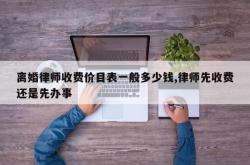 离婚律师收费价目表一般多少钱,律师先收费还是先办事