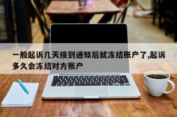 一般起诉几天接到通知后就冻结账户了,起诉多久会冻结对方账户