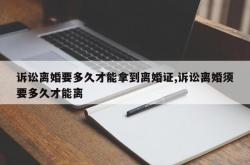 诉讼离婚要多久才能拿到离婚证,诉讼离婚须要多久才能离