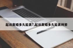 起诉离婚多久能离?,起诉离婚多久能离利索
