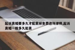 起诉离婚要多久才能离掉免费咨询律师,起诉离婚一般多久能离