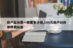 房产起诉费一般要多少钱,100万房产纠纷律师费标准