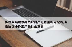 协议离婚后净身出户财产可以重新分配吗,离婚协议净身出户是什么意思