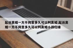起诉离婚一方不同意多久可以判离婚,起诉离婚一方不同意多久可以判离婚小孩归谁