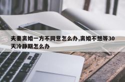 夫妻离婚一方不同意怎么办,离婚不想等30天冷静期怎么办