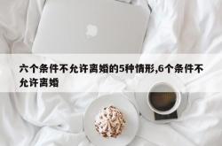 六个条件不允许离婚的5种情形,6个条件不允许离婚