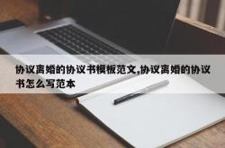 协议离婚的协议书模板范文,协议离婚的协议书怎么写范本