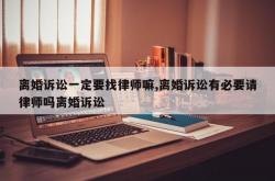 离婚诉讼一定要找律师嘛,离婚诉讼有必要请律师吗离婚诉讼