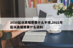 2020起诉离婚需要什么手续,2021年起诉离婚需要什么资料