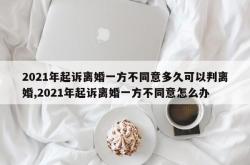 2021年起诉离婚一方不同意多久可以判离婚,2021年起诉离婚一方不同意怎么办