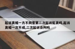 起诉离婚一方不同意第二次起诉能离吗,起诉离婚一次不成,二次起诉会判吗
