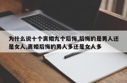 为什么说十个离婚九个后悔,后悔的是男人还是女人,离婚后悔的男人多还是女人多