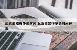 起诉离婚得多长时间,起诉离婚得多长时间开庭