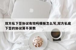 双方私下签协议有效吗模板怎么写,双方私底下签的协议算不算数