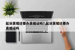 起诉离婚还要办离婚证吗?,起诉离婚还要办离婚证吗