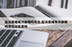 起诉离婚有冷静期吗现在,起诉离婚有冷静期吗现在还能离吗
