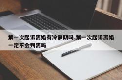 第一次起诉离婚有冷静期吗,第一次起诉离婚一定不会判离吗