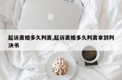 起诉离婚多久判离,起诉离婚多久判离拿到判决书